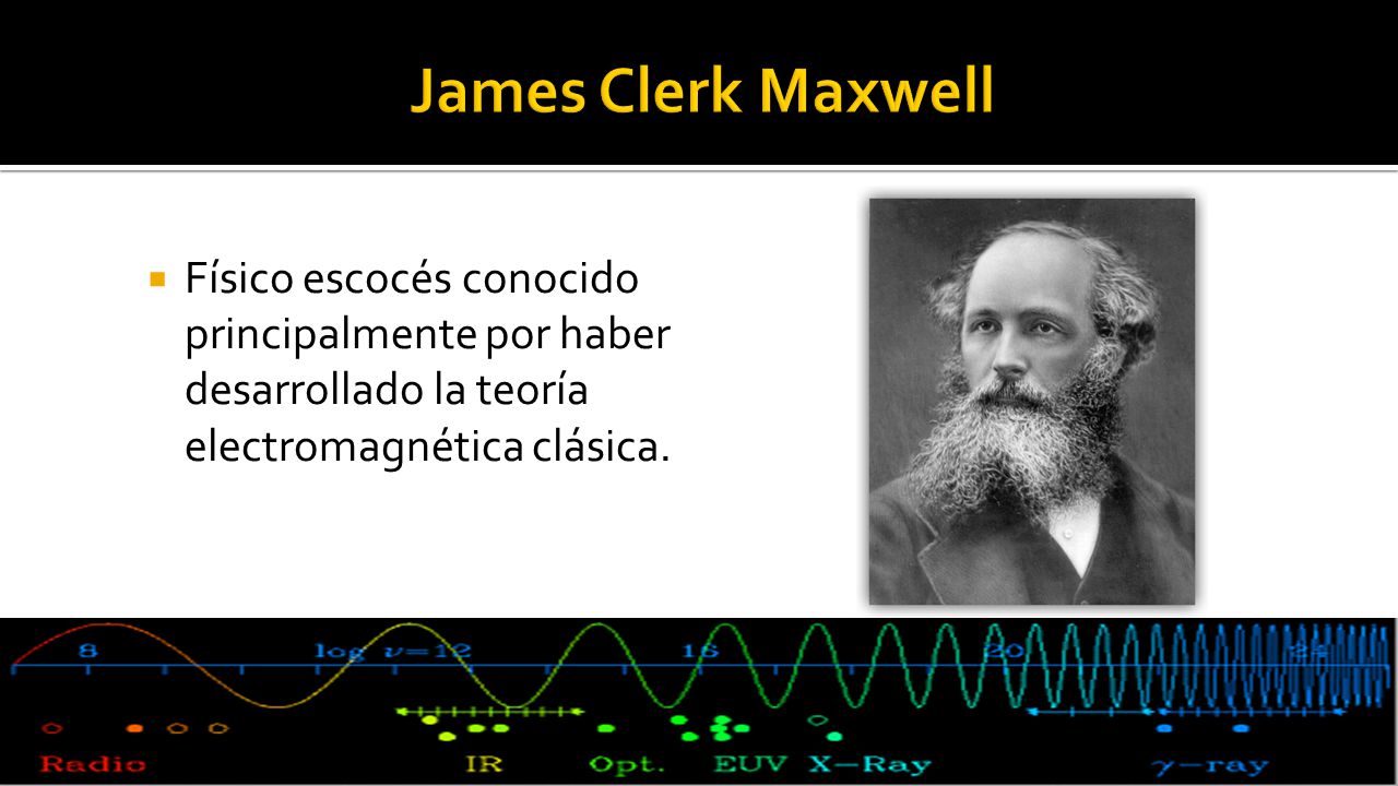 James Clerk Maxwell Físico escocés conocido principalmente por haber desarrollado la teoría electromagnética clásica.
