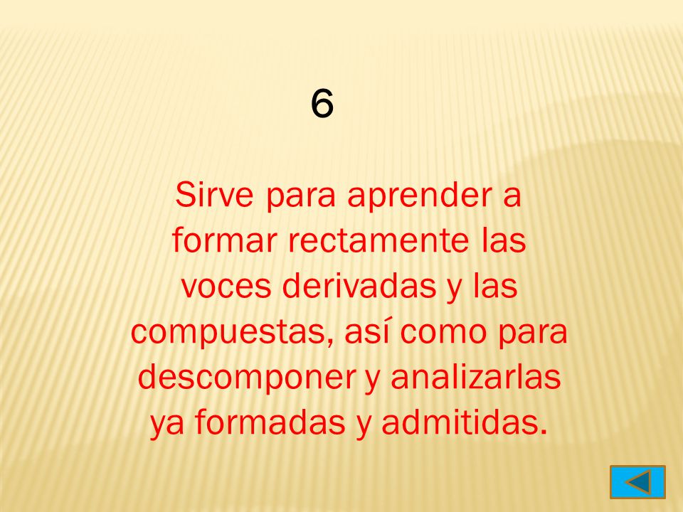 6 Sirve para aprender a formar rectamente las voces derivadas y las compuestas, así como para descomponer y analizarlas ya formadas y admitidas.
