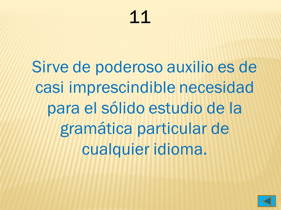 11 Sirve de poderoso auxilio es de casi imprescindible necesidad para el sólido estudio de la gramática particular de cualquier idioma.