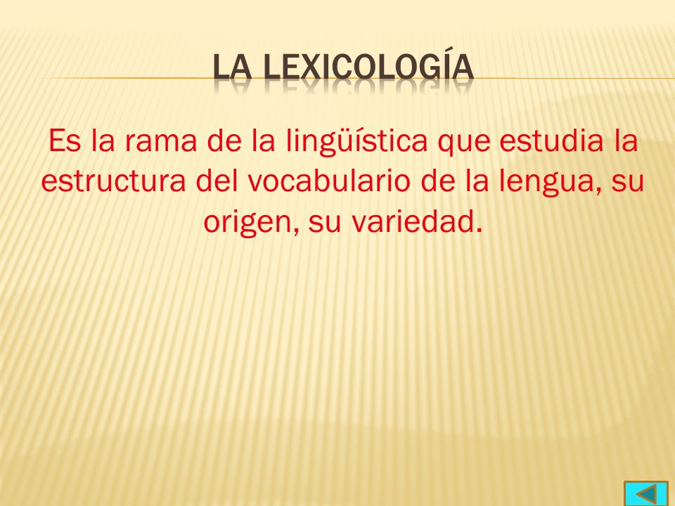 La lexicología Es la rama de la lingüística que estudia la estructura del vocabulario de la lengua, su origen, su variedad.