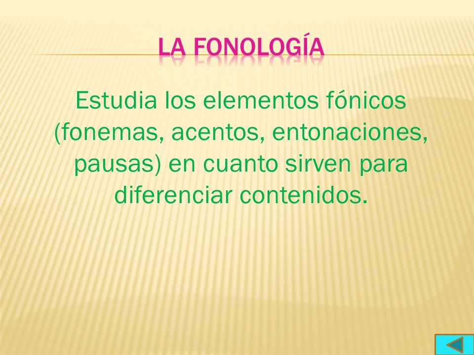 La fonología Estudia los elementos fónicos (fonemas, acentos, entonaciones, pausas) en cuanto sirven para diferenciar contenidos.