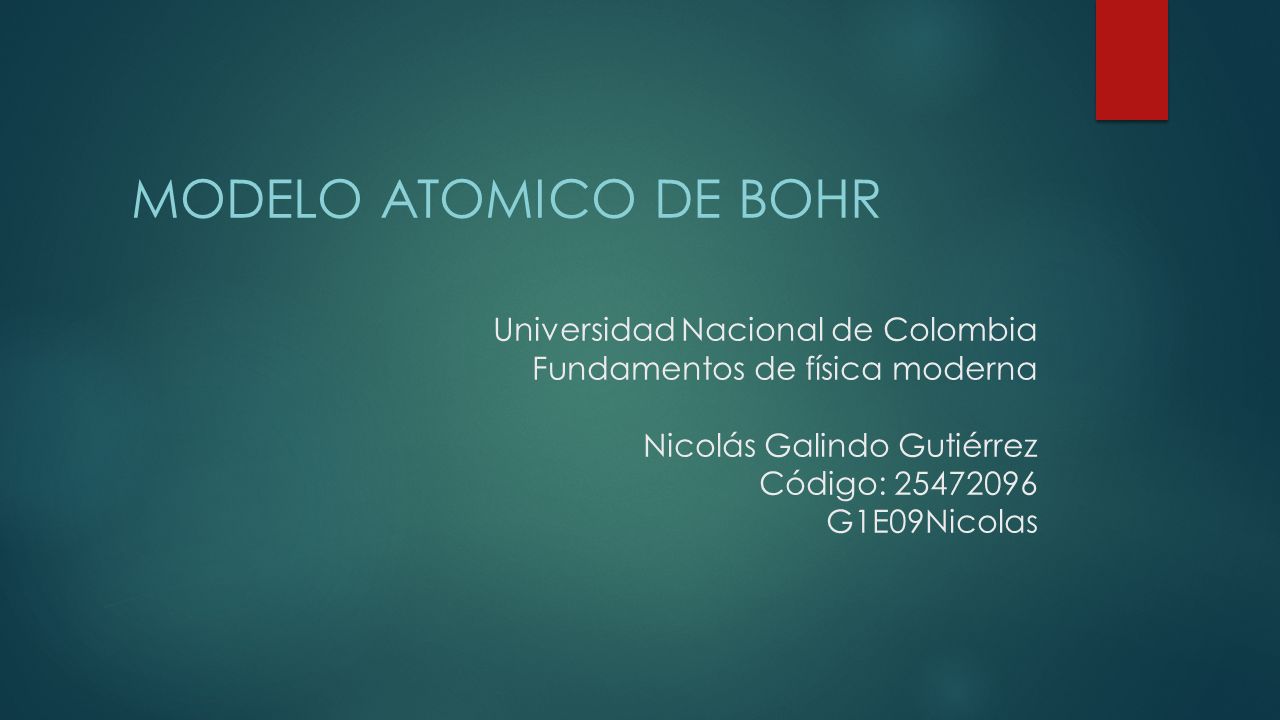 MODELO ATOMICO DE bOHR Universidad Nacional de Colombia Fundamentos de física moderna Nicolás Galindo Gutiérrez Código: G1E09Nicolas.