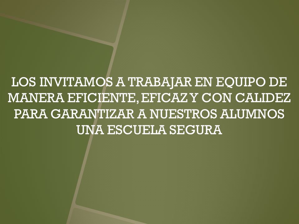 LOS INVITAMOS A TRABAJAR EN EQUIPO DE MANERA EFICIENTE, EFICAZ Y CON CALIDEZ PARA GARANTIZAR A NUESTROS ALUMNOS UNA ESCUELA SEGURA