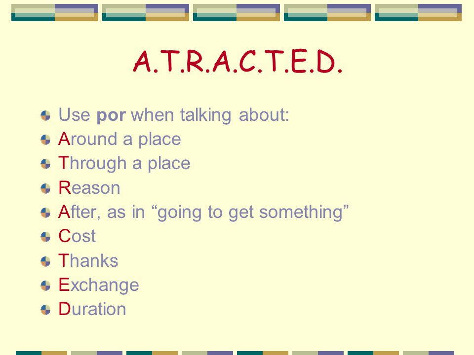 A.T.R.A.C.T.E.D. Use por when talking about: Around a place