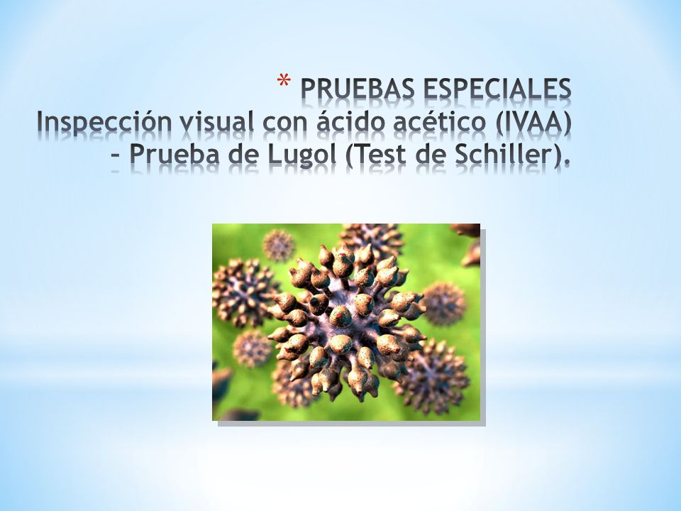 PRUEBAS ESPECIALES Inspección visual con ácido acético (IVAA) – Prueba de Lugol (Test de Schiller).