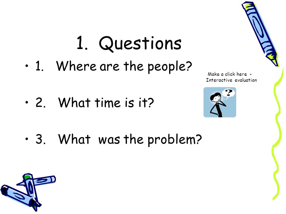 1. Questions 1. Where are the people 2. What time is it