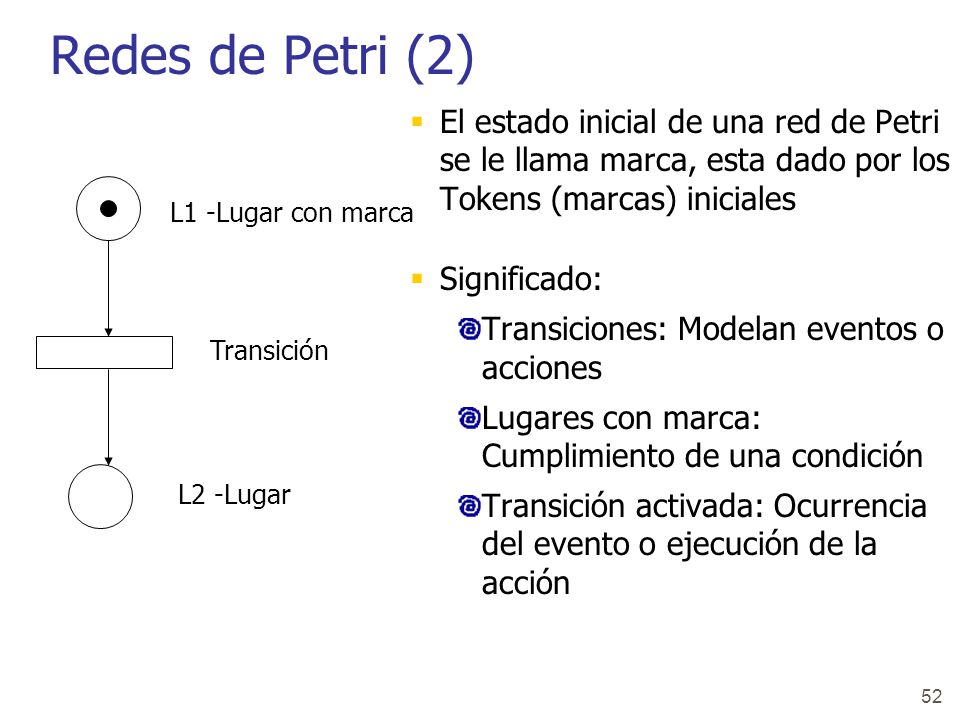 Redes de Petri (2) El estado inicial de una red de Petri se le llama marca, esta dado por los Tokens (marcas) iniciales.
