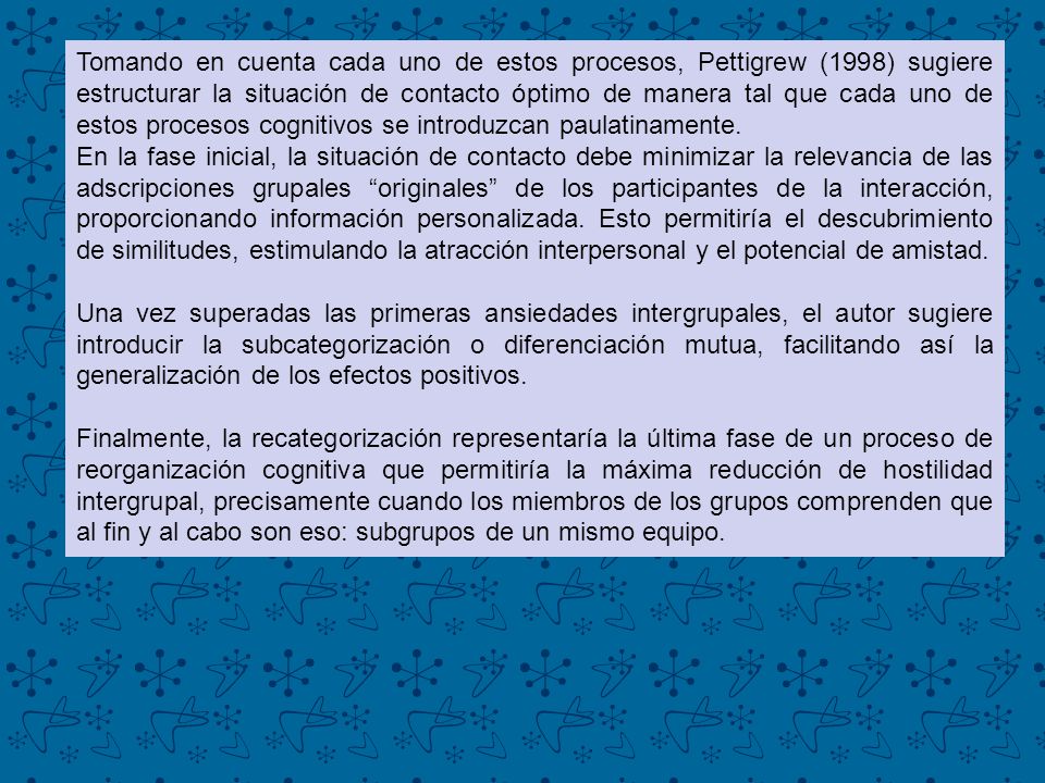 Tomando en cuenta cada uno de estos procesos, Pettigrew (1998) sugiere estructurar la situación de contacto óptimo de manera tal que cada uno de estos procesos cognitivos se introduzcan paulatinamente.