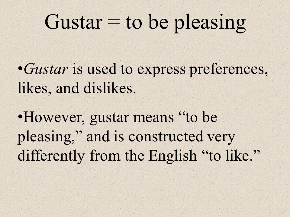 Gustar = to be pleasing Gustar is used to express preferences, likes, and dislikes.