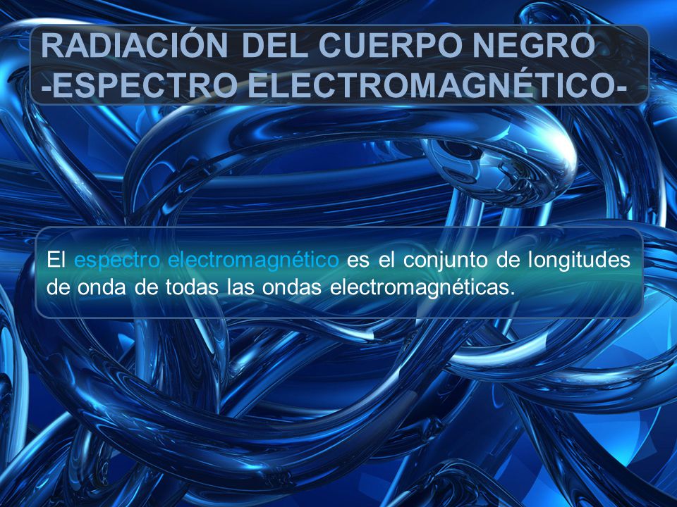 RADIACIÓN DEL CUERPO NEGRO -ESPECTRO ELECTROMAGNÉTICO-
