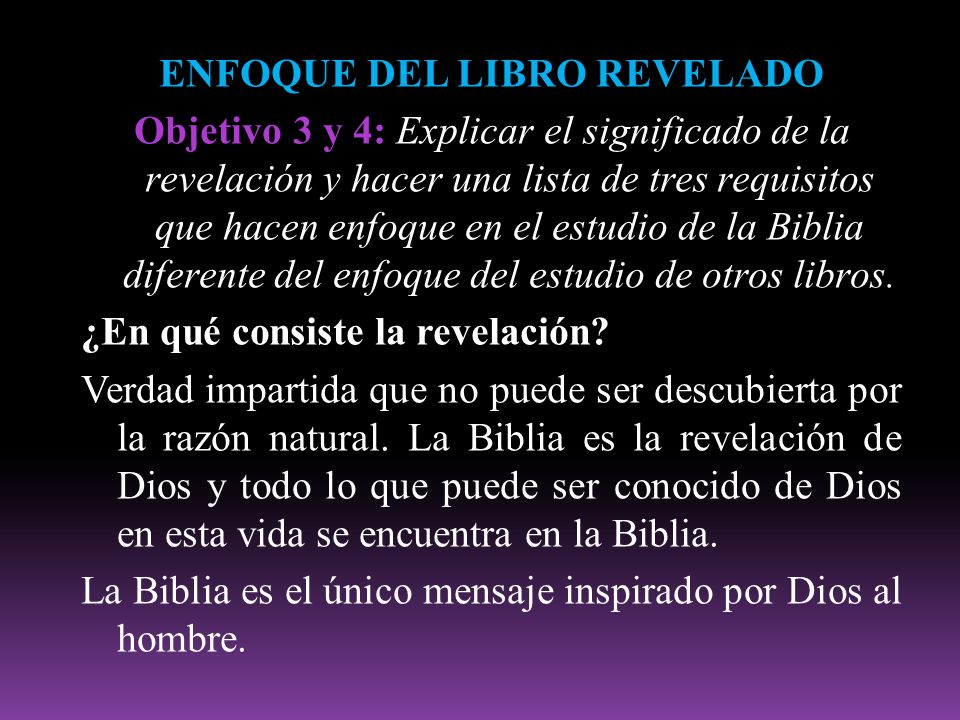 ENFOQUE DEL LIBRO REVELADO Objetivo 3 y 4: Explicar el significado de la revelación y hacer una lista de tres requisitos que hacen enfoque en el estudio de la Biblia diferente del enfoque del estudio de otros libros.