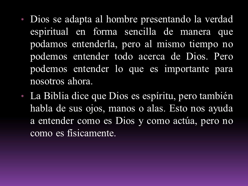 Dios se adapta al hombre presentando la verdad espiritual en forma sencilla de manera que podamos entenderla, pero al mismo tiempo no podemos entender todo acerca de Dios. Pero podemos entender lo que es importante para nosotros ahora.