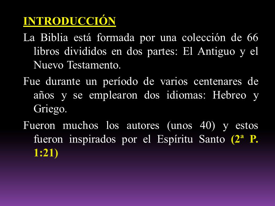 INTRODUCCIÓN La Biblia está formada por una colección de 66 libros divididos en dos partes: El Antiguo y el Nuevo Testamento.