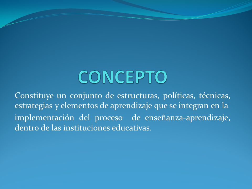 CONCEPTO Constituye un conjunto de estructuras, políticas, técnicas, estrategias y elementos de aprendizaje que se integran en la.