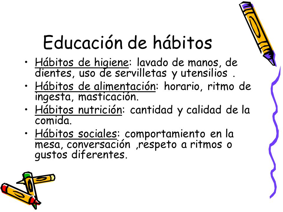 Educación de hábitos Hábitos de higiene: lavado de manos, de dientes, uso de servilletas y utensilios .
