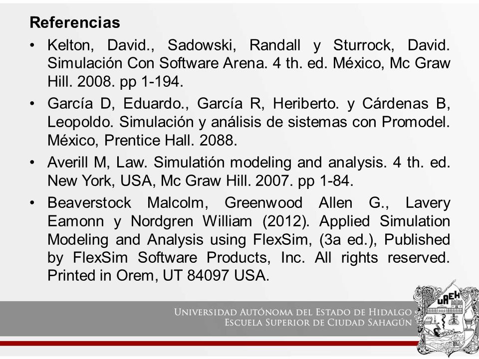 Referencias Kelton, David., Sadowski, Randall y Sturrock, David. Simulación Con Software Arena. 4 th. ed. México, Mc Graw Hill pp