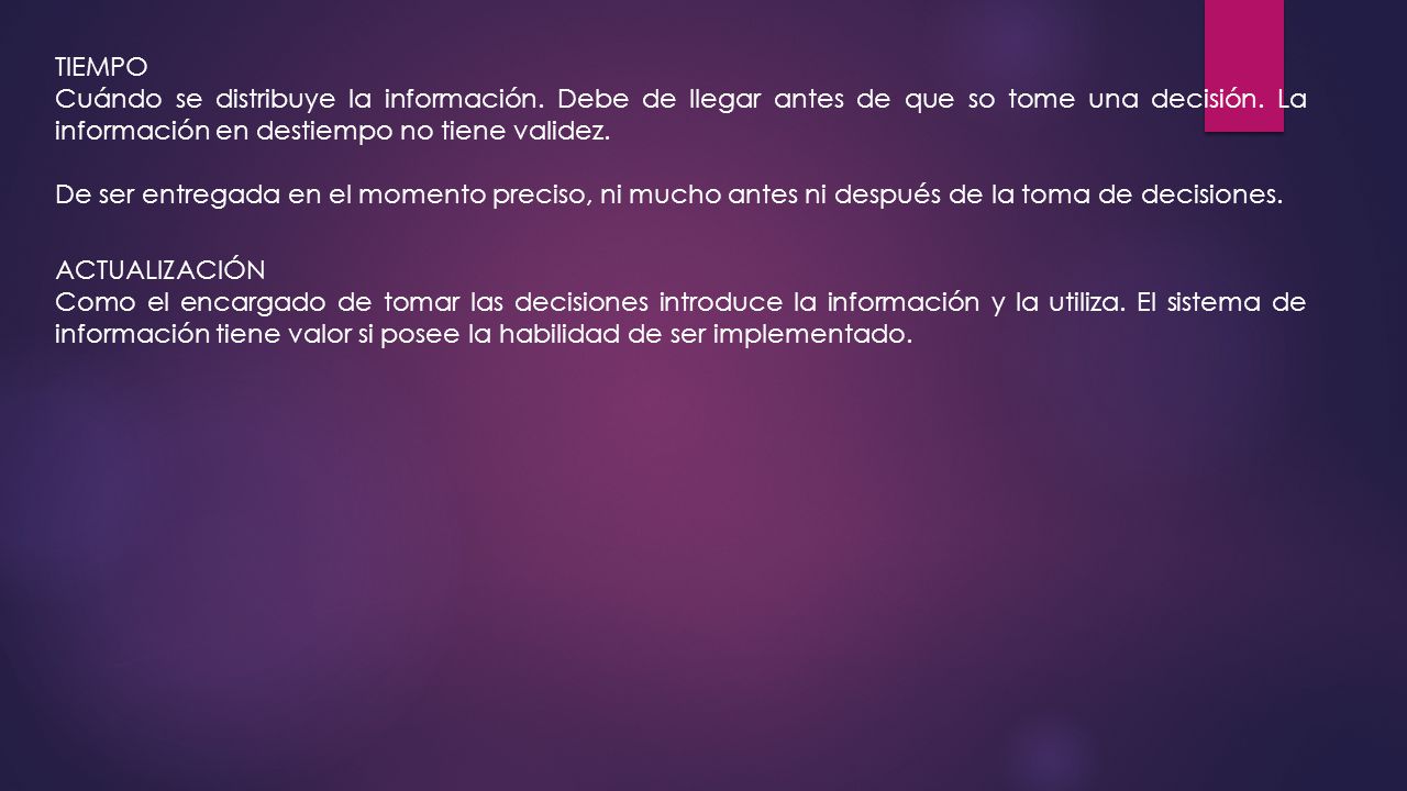 TIEMPO Cuándo se distribuye la información. Debe de llegar antes de que so tome una decisión. La información en destiempo no tiene validez.