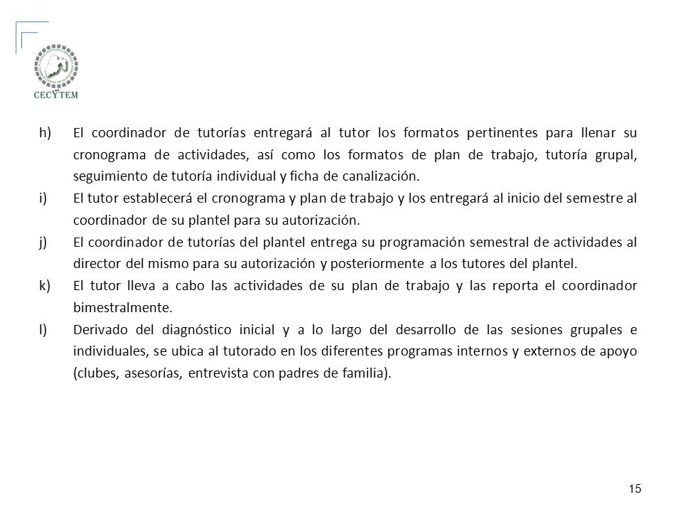 El coordinador de tutorías entregará al tutor los formatos pertinentes para llenar su cronograma de actividades, así como los formatos de plan de trabajo, tutoría grupal, seguimiento de tutoría individual y ficha de canalización.