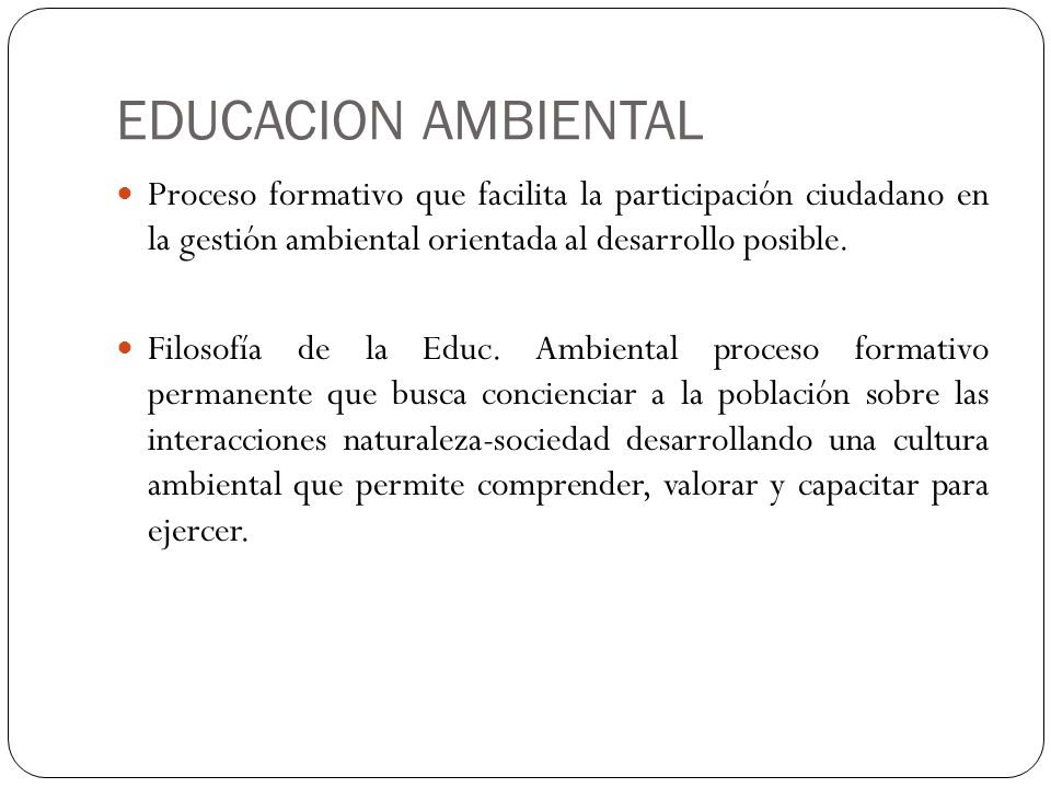 EDUCACION AMBIENTAL Proceso formativo que facilita la participación ciudadano en la gestión ambiental orientada al desarrollo posible.