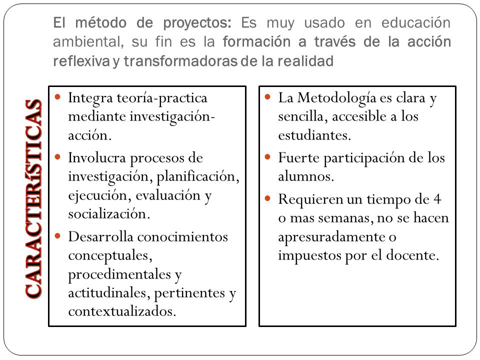 El método de proyectos: Es muy usado en educación ambiental, su fin es la formación a través de la acción reflexiva y transformadoras de la realidad