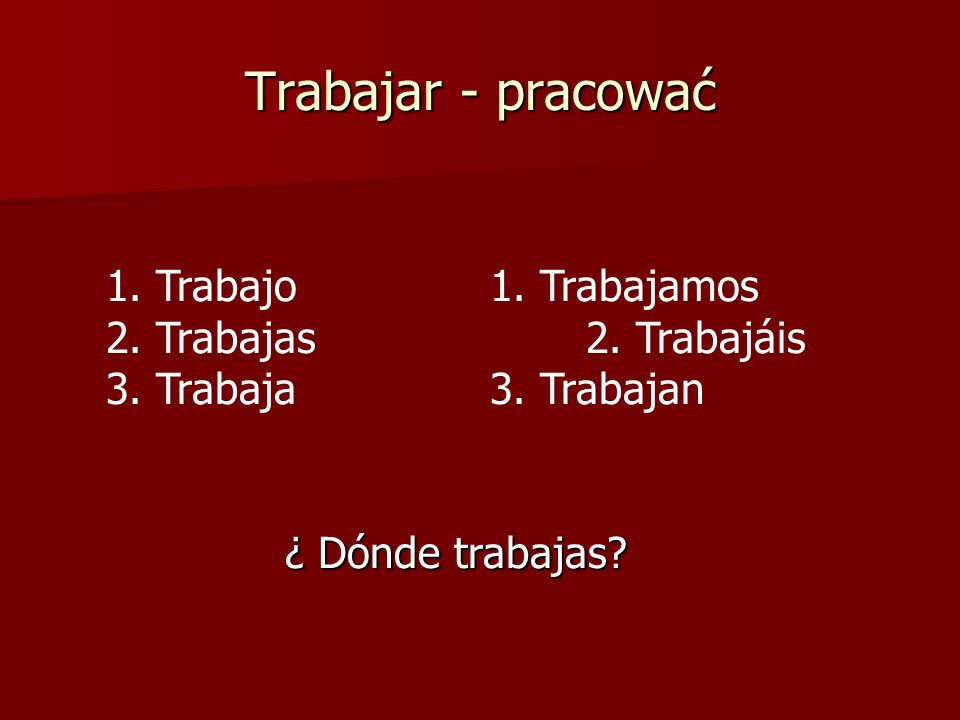 Trabajar - pracować 1. Trabajo 1. Trabajamos 2. Trabajas 2. Trabajáis