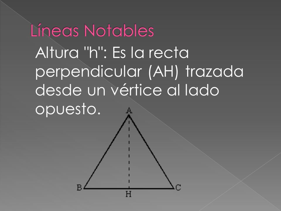 Líneas Notables Altura h : Es la recta perpendicular (AH) trazada desde un vértice al lado opuesto.