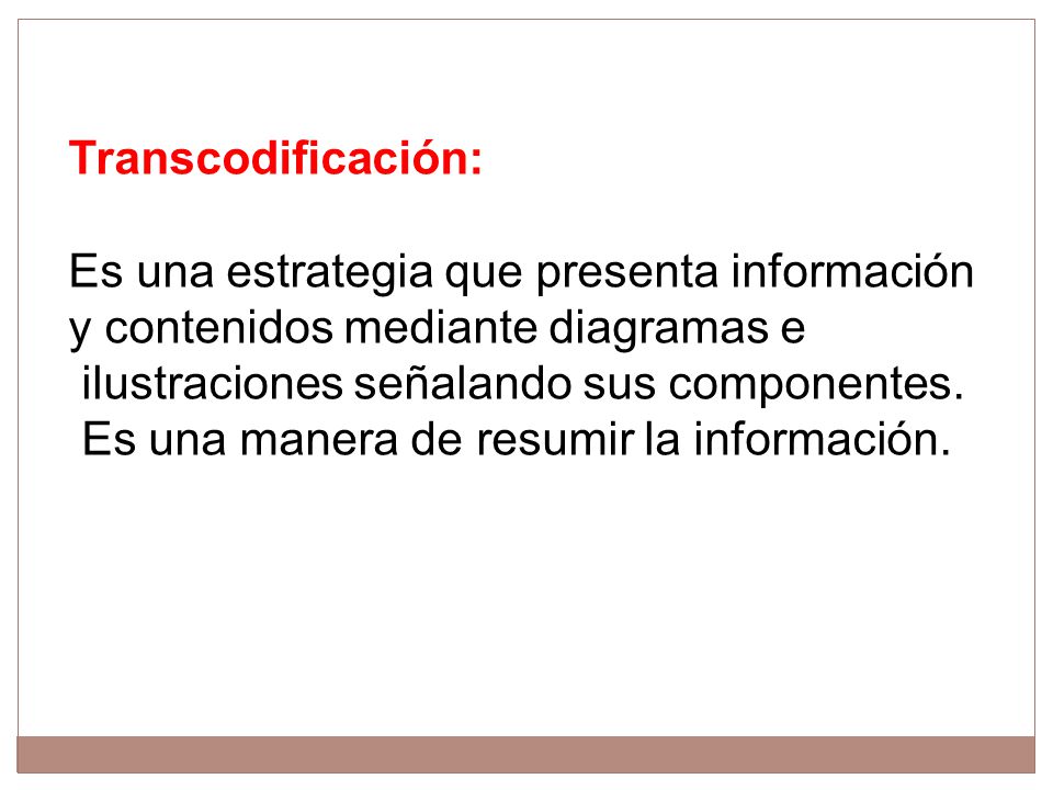 Transcodificación: Es una estrategia que presenta información. y contenidos mediante diagramas e. ilustraciones señalando sus componentes.