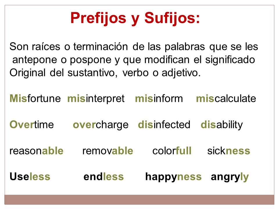 Prefijos y Sufijos: Son raíces o terminación de las palabras que se les. antepone o pospone y que modifican el significado.
