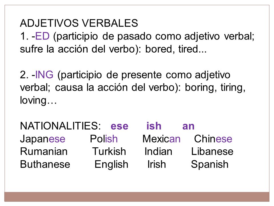 ADJETIVOS VERBALES 1. -ED (participio de pasado como adjetivo verbal; sufre la acción del verbo): bored, tired...