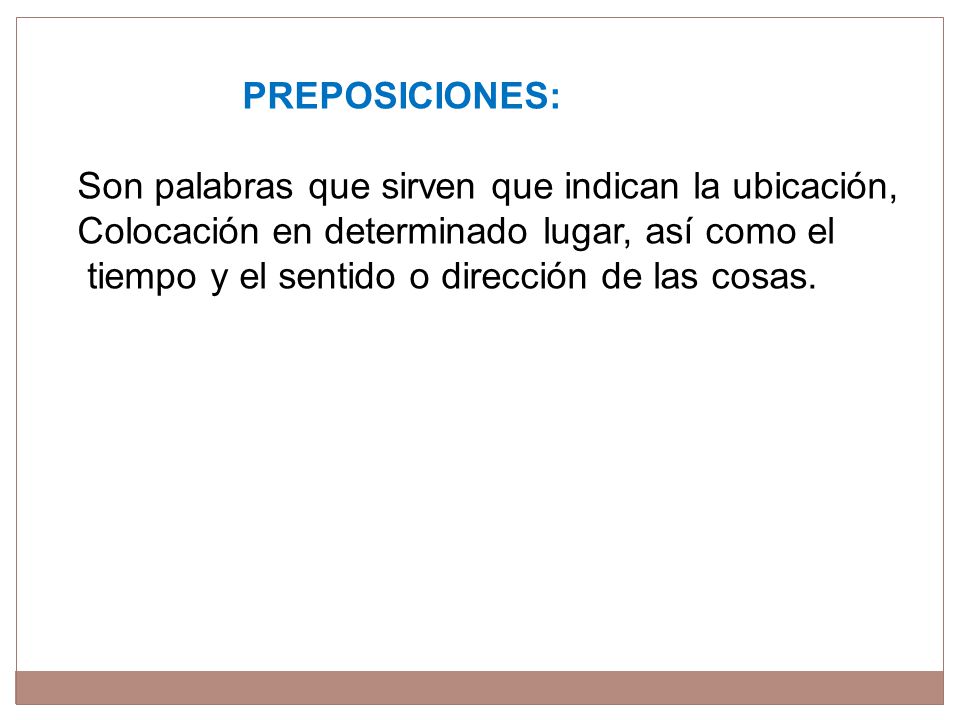 PREPOSICIONES: Son palabras que sirven que indican la ubicación, Colocación en determinado lugar, así como el.