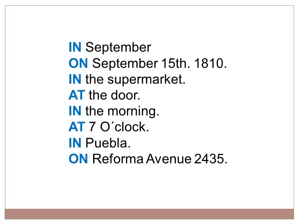 IN September ON September 15th IN the supermarket. AT the door. IN the morning. AT 7 O´clock.