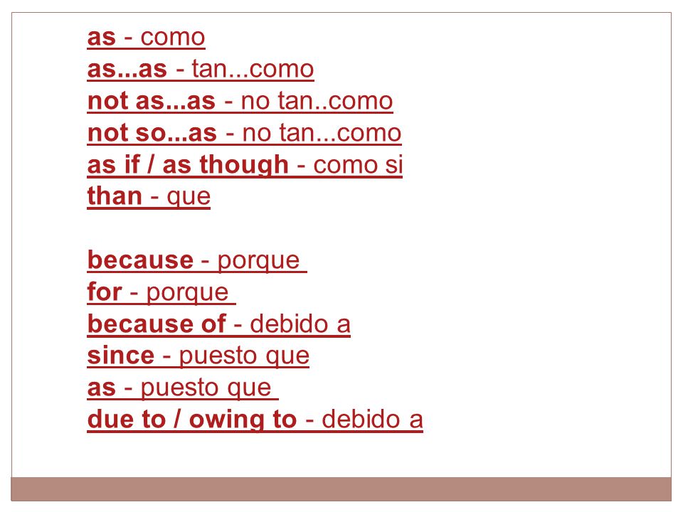 as - como as...as - tan...como not as...as - no tan..como not so...as - no tan...como as if / as though - como si than - que.