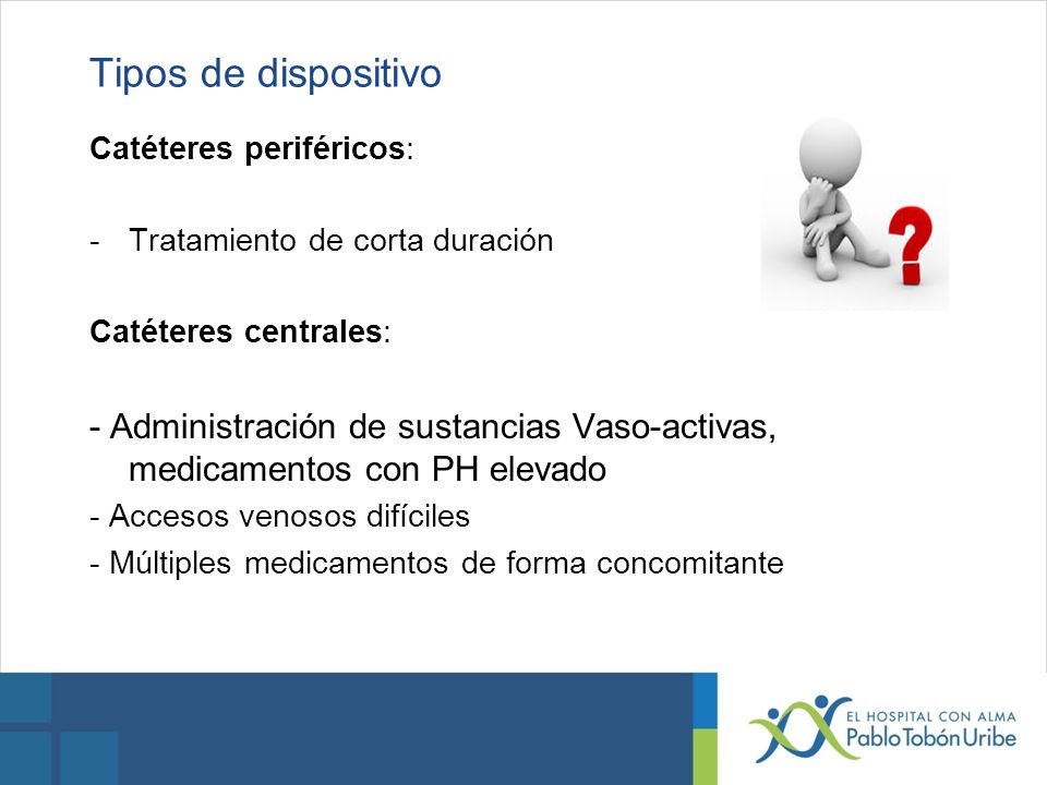 Tipos de dispositivo Catéteres periféricos: Tratamiento de corta duración. Catéteres centrales: