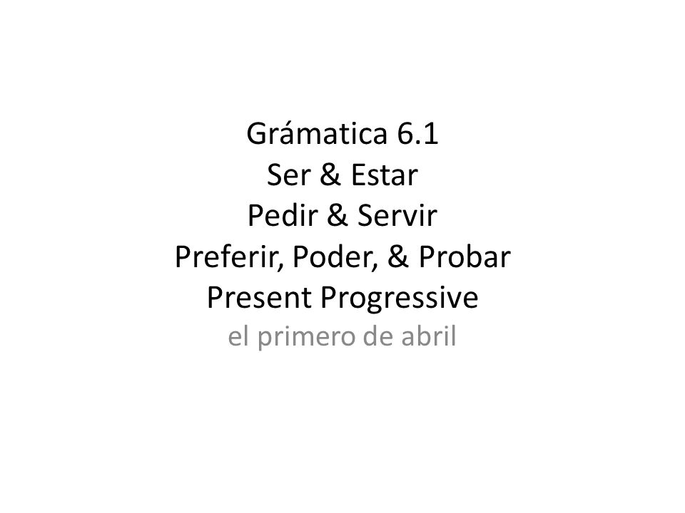 Grámatica 6.1 Ser & Estar Pedir & Servir Preferir, Poder, & Probar Present Progressive