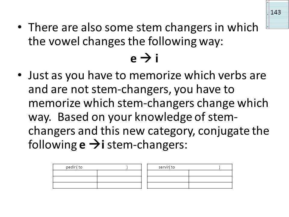 143 There are also some stem changers in which the vowel changes the following way: e  i.