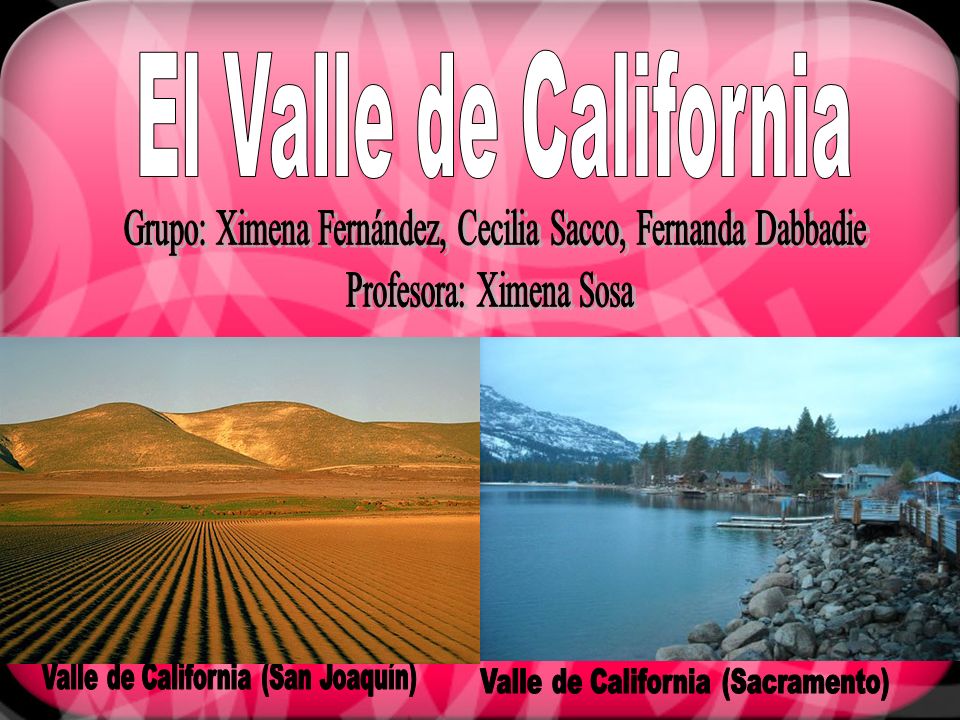 El Valle de California Grupo: Ximena Fernández, Cecilia Sacco, Fernanda Dabbadie. Profesora: Ximena Sosa.