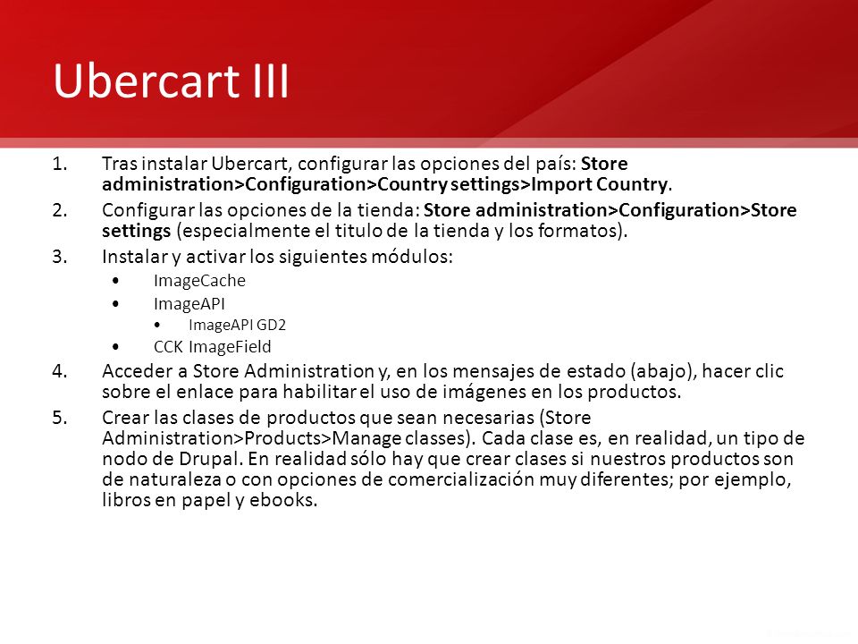Ubercart III Tras instalar Ubercart, configurar las opciones del país: Store administration>Configuration>Country settings>Import Country.
