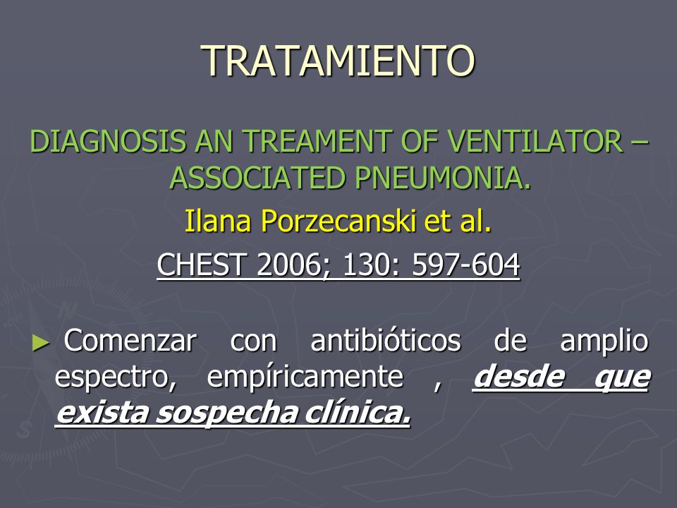 TRATAMIENTO DIAGNOSIS AN TREAMENT OF VENTILATOR – ASSOCIATED PNEUMONIA. Ilana Porzecanski et al. CHEST 2006; 130: