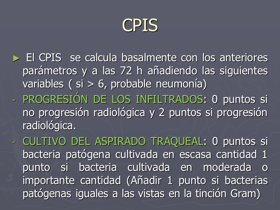 CPIS El CPIS se calcula basalmente con los anteriores parámetros y a las 72 h añadiendo las siguientes variables ( si > 6, probable neumonía)
