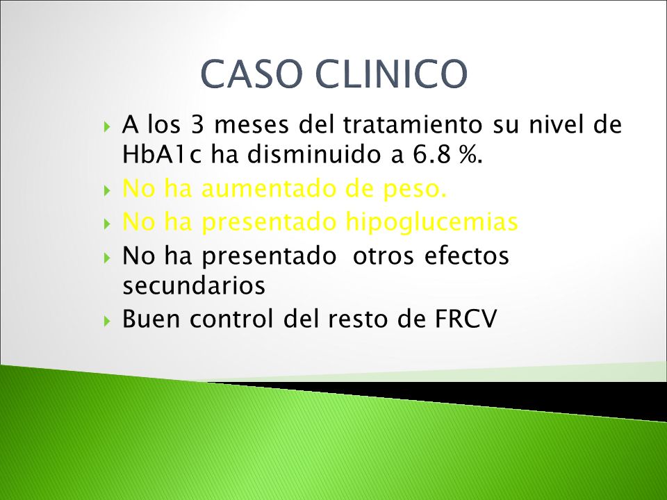 CASO CLINICO A los 3 meses del tratamiento su nivel de HbA1c ha disminuido a 6.8 %. No ha aumentado de peso.