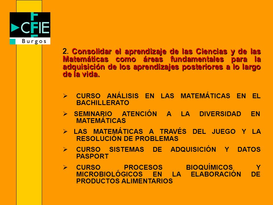 2. Consolidar el aprendizaje de las Ciencias y de las Matemáticas como áreas fundamentales para la adquisición de los aprendizajes posteriores a lo largo de la vida.