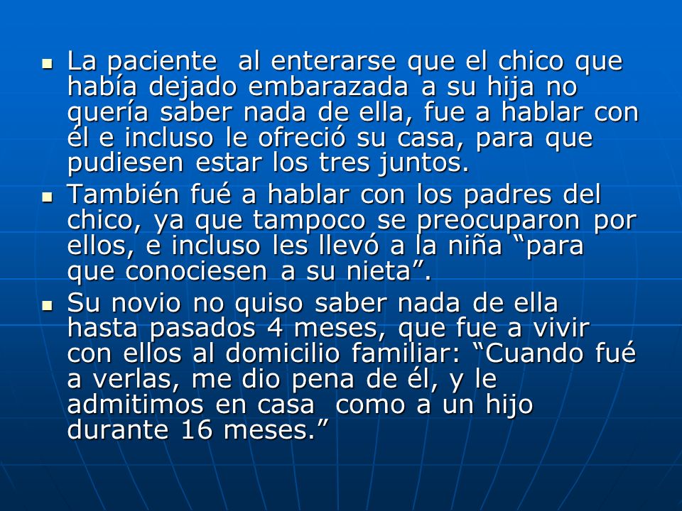 La paciente al enterarse que el chico que había dejado embarazada a su hija no quería saber nada de ella, fue a hablar con él e incluso le ofreció su casa, para que pudiesen estar los tres juntos.