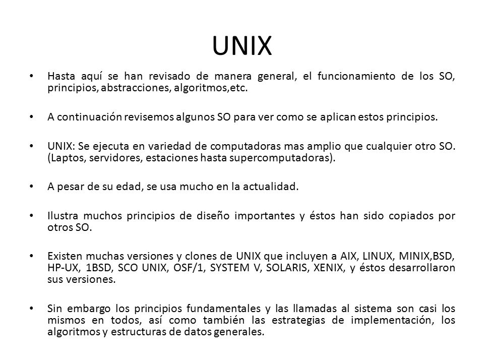UNIX Hasta aquí se han revisado de manera general, el funcionamiento de los SO, principios, abstracciones, algoritmos,etc.