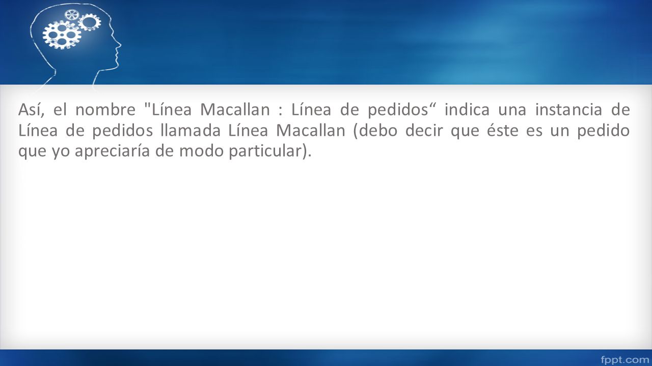 Así, el nombre Línea Macallan : Línea de pedidos indica una instancia de Línea de pedidos llamada Línea Macallan (debo decir que éste es un pedido que yo apreciaría de modo particular).