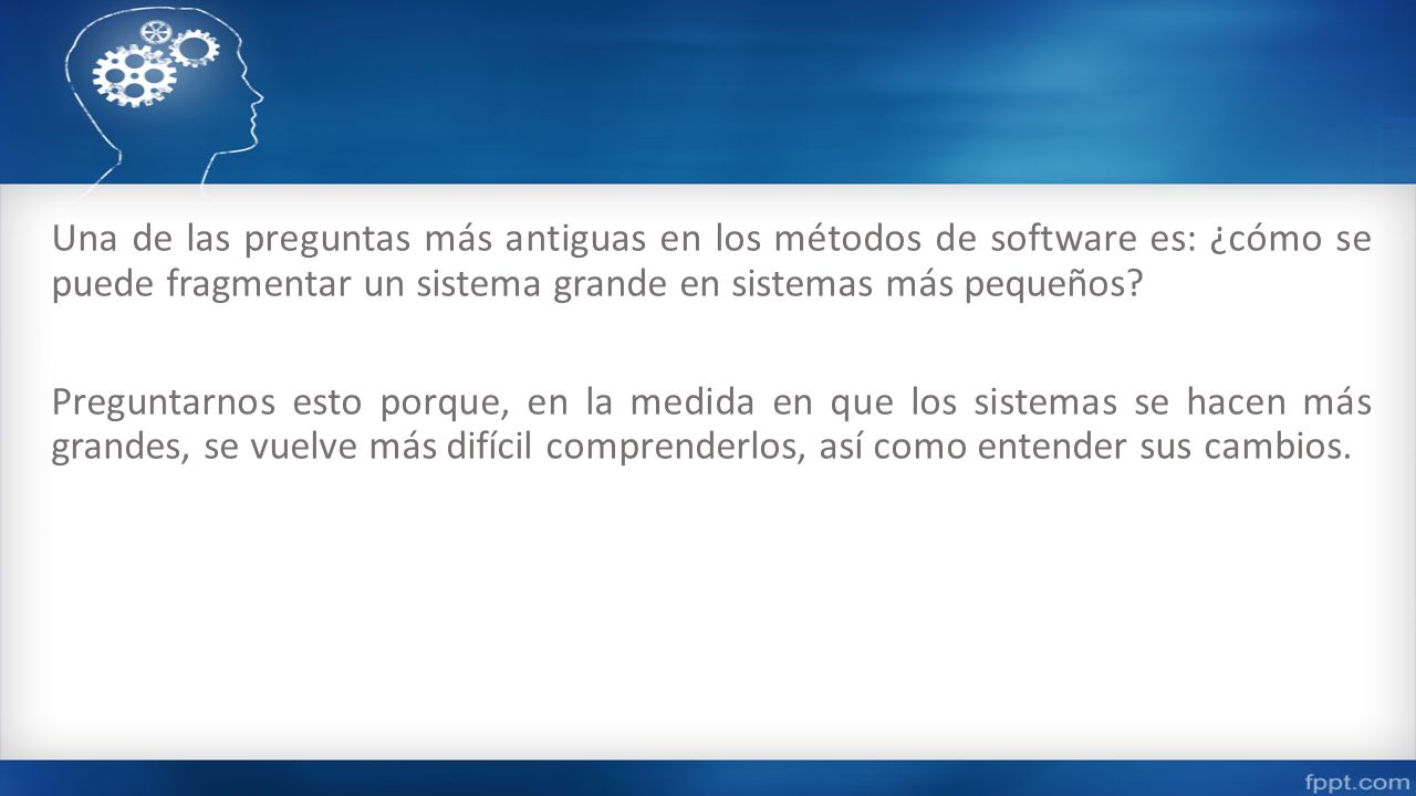 Una de las preguntas más antiguas en los métodos de software es: ¿cómo se puede fragmentar un sistema grande en sistemas más pequeños.