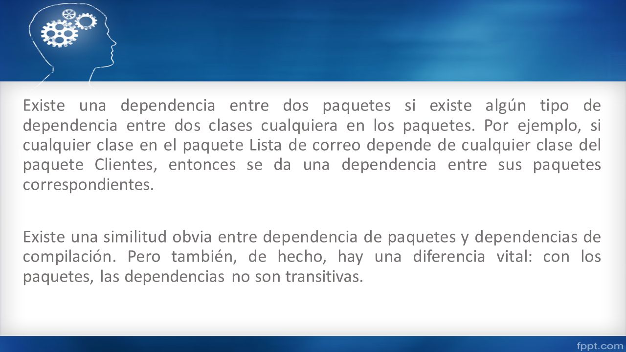 Existe una dependencia entre dos paquetes si existe algún tipo de dependencia entre dos clases cualquiera en los paquetes.