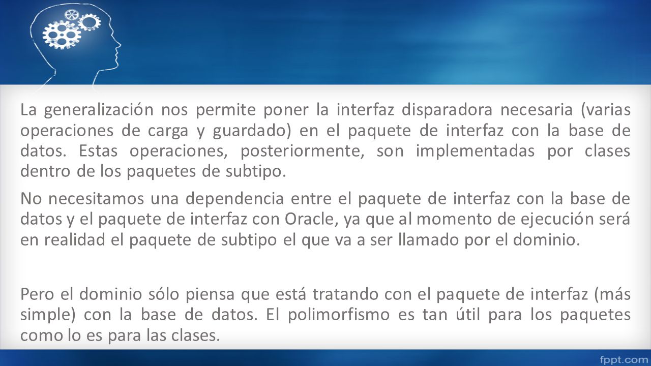 La generalización nos permite poner la interfaz disparadora necesaria (varias operaciones de carga y guardado) en el paquete de interfaz con la base de datos.