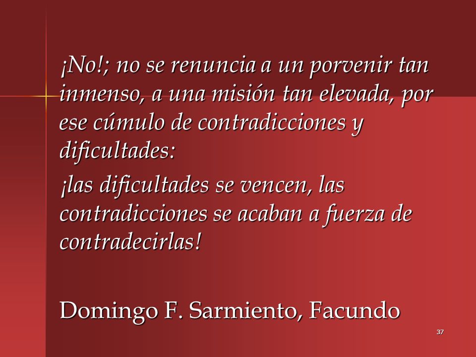 ¡No!; no se renuncia a un porvenir tan inmenso, a una misión tan elevada, por ese cúmulo de contradicciones y dificultades: