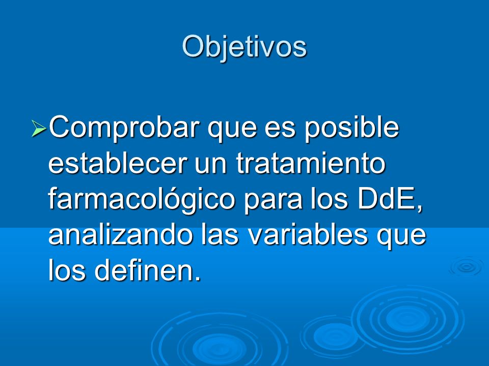 Objetivos Comprobar que es posible establecer un tratamiento farmacológico para los DdE, analizando las variables que los definen.