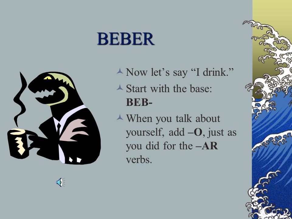 BEBER Now let’s say I drink. Start with the base: BEB-